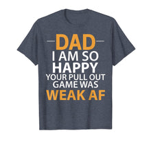 Load image into Gallery viewer, Dad I'm so Happy your Pull Out Game was weak AF T-Shirt