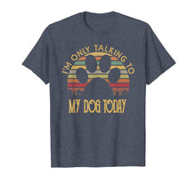 Load image into Gallery viewer, I'm Only Talking To My Dog Today T Shirt Gift