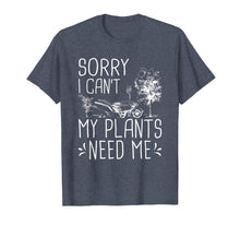 Load image into Gallery viewer, Sorry I Can't My Plants Need Me Funny Gardening Gift T-Shirt