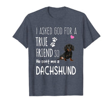 Load image into Gallery viewer, I Asked God For A True Friend Tee So He Sent Me A Dachshund