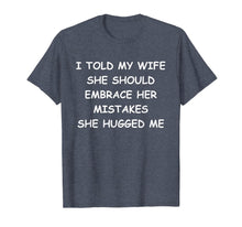 Load image into Gallery viewer, I Told My Wife She Should Embrace Her Mistakes She Hugged Me T-Shirt-1363364