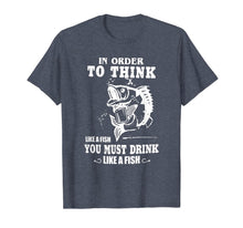 Load image into Gallery viewer, in order to think like a fish you must drink like a fish T-Shirt-2757357