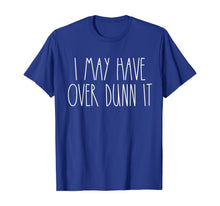 Load image into Gallery viewer, I May Have Over Dunn It T-Shirt