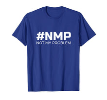 Load image into Gallery viewer, Not My Problem #NMP T-Shirt - let someone else deal with it