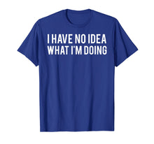 Load image into Gallery viewer, I have no idea what i'm doing T Shirt funny sarcastic tee