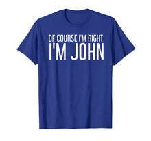 Load image into Gallery viewer, OF COURSE I'M RIGHT I'M JOHN Shirt Funny Gift Idea