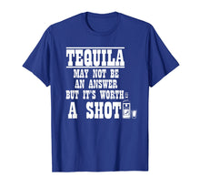 Load image into Gallery viewer, Tequila May Not Be the Answer But It's Worth A Shot Shirt