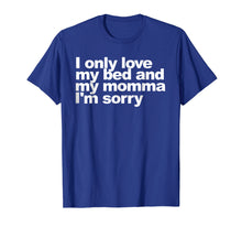 Load image into Gallery viewer, I Only Love My Bed and My Momma I'm Sorry Shirt Funny tee