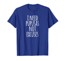 Load image into Gallery viewer, I Need Pupusas Not Excuses T-Shirt | Salvadoran Food Gift