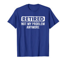 Load image into Gallery viewer, Retired Shirt Retired Not My Problem Anymore Retirement Gift