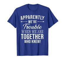Load image into Gallery viewer, Apparently We're Trouble When We Are Together Who Knew Shirt