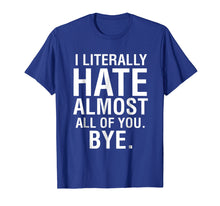 Load image into Gallery viewer, I Literally Hate Almost All Of You Bye Goodbye See Ya Tee