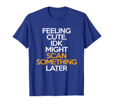 Load image into Gallery viewer, Feeling Cute IDK Might Scan Something Later T Shirt