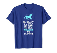 Load image into Gallery viewer, Me? Crazy? I Should Get Down Off This Unicorn And... T-Shirt