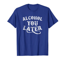 Load image into Gallery viewer, Alcohol You Later Shirt Funny Drinking Shirt