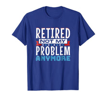 Load image into Gallery viewer, Retired, Not My Problem Anymore - Funny Retirement T-Shirt