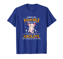 Load image into Gallery viewer, Always Be Yourself Unless You Can Be An Axolotl Shirt