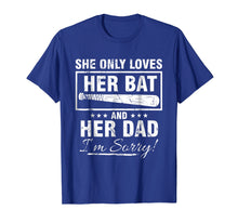 Load image into Gallery viewer, SHE ONLY LOVES HER BAT AND HER DAD I'M SORRY TSHIRT