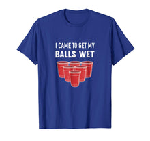 Load image into Gallery viewer, I Came To Get My Balls Wet Beer Pong Frat T-Shirt