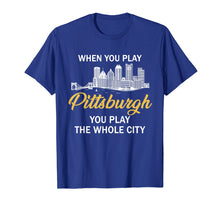 Load image into Gallery viewer, When You Play Pittsburgh You Play The Whole City Shirt