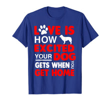 Load image into Gallery viewer, Love Is How Excited Your Dog Gets When You Get Home Tshirt