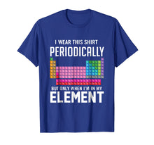 Load image into Gallery viewer, I Wear This Shirt Periodically But Only When I'm In Element