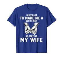Load image into Gallery viewer, I asked god to make me a better man he sent me my wife T-Shirt-1398530