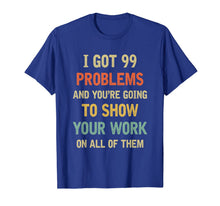 Load image into Gallery viewer, I Got 99 Problems Show Your Work Funny Math Teacher Gift T-Shirt