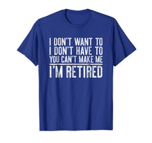 Load image into Gallery viewer, I Don't Want To Have You Can't Make Me I'm Retired T-Shirt