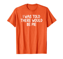 Load image into Gallery viewer, Funny, I Was Told There Would Be Pie T-shirt. Joke Sarcastic