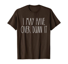 Load image into Gallery viewer, I May Have Over Dunn It T-Shirt