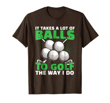 Load image into Gallery viewer, It Takes A Lot of Balls to Golf The Way I Do Funny Shirt
