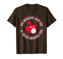 Load image into Gallery viewer, You Would Be Loud Too If I Were Banging You Funny Drummer T-Shirt-273899