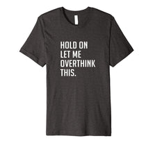 Load image into Gallery viewer, Hold on let me overthink this. T-Shirt