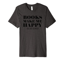 Load image into Gallery viewer, Books Make Me Happy You Not So Much Funny Premium T-Shirt