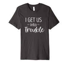 Load image into Gallery viewer, I Get us into Trouble Shirt Best Friend Shirts Troublemaker