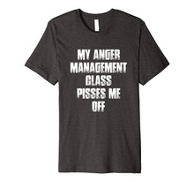Load image into Gallery viewer, My Anger Management Class Pisses Me Off Funny Gift T Shirt