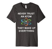 Load image into Gallery viewer, Never trust an atom They make up everything Science T-Shirt