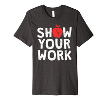 Load image into Gallery viewer, Show Your Work Shirt Funny Math Teacher Joke Gift