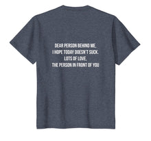 Load image into Gallery viewer, Dear Person Behind Me, I Hope Today Doesn't Suck. T-Shirt-1852440