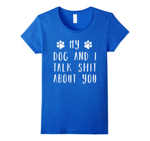 Load image into Gallery viewer, My dog and i talk s..t about you