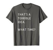 Load image into Gallery viewer, That's A Terrible Idea What Time T-Shirt Gift