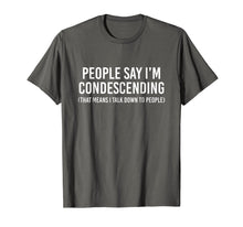 Load image into Gallery viewer, People say I'm condescending That means I talk down