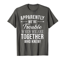 Load image into Gallery viewer, Apparently We're Trouble When We Are Together Who Knew Shirt