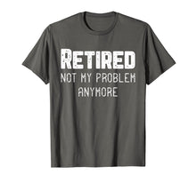 Load image into Gallery viewer, Retired Not My Problem Anymore Cool Retirement Gift T-Shirt