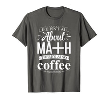 Load image into Gallery viewer, maths teacher life is all about math there is coffee t-shirt