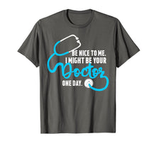 Load image into Gallery viewer, Be Nice to Me, I Might Be Your Doctor One Day. T-Shirt