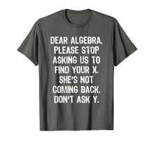 Load image into Gallery viewer, Dear Algebra Please Stop Asking Us To Find Your X... T-Shirt