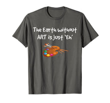 Load image into Gallery viewer, Art T Shirt - the Earth without ART is just Eh!