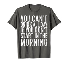 Load image into Gallery viewer, You Can't Drink All Day If You Don't Start Morning T-Shirt
